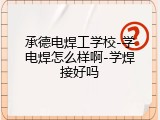 承德电焊工学校-学电焊怎么样啊-学焊接好吗