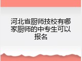 河北省厨师技校有哪家厨师的中专生可以报名