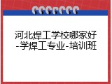 河北焊工学校哪家好-学焊工专业-培训班