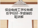 保定电焊工学校有哪些学校好-学焊接的呢讲解