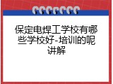 保定电焊工学校有哪些学校好-培训的呢讲解