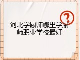 河北学厨师哪里学厨师职业学校最好