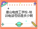 唐山电焊工学校-培训电话号码是多少啊