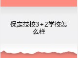 保定技校3+2学校怎么样