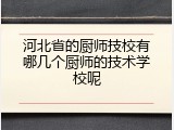 河北省的厨师技校有哪几个厨师的技术学校呢