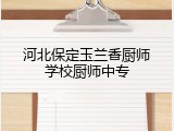 河北保定玉兰香厨师学校厨师中专