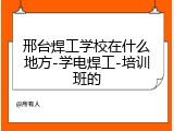 邢台焊工学校在什么地方-学电焊工-培训班的