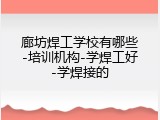 廊坊焊工学校有哪些-培训机构-学焊工好-学焊接的