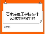 石家庄焊工学校在什么地方啊招生吗