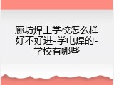 廊坊焊工学校怎么样好不好进-学电焊的-学校有哪些