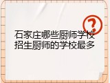 石家庄哪些厨师学校招生厨师的学校最多