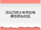 河北汽修大专学校有哪些邢台校区