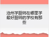 沧州学厨师在哪里学最好厨师的学校有那些