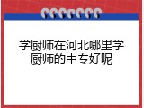 学厨师在河北哪里学厨师的中专好呢