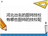 河北出名的厨师技校有哪些厨师的技校呢