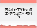 石家庄焊工学校在哪里-学电焊技术-培训的