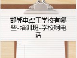 邯郸电焊工学校有哪些-培训班-学校啊电话