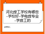 河北焊工学校有哪些-学校好-学电焊专业-学焊工的