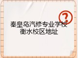 秦皇岛汽修专业学校衡水校区地址
