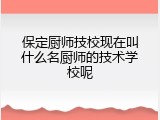 保定厨师技校现在叫什么名厨师的技术学校呢