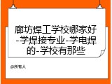 廊坊焊工学校哪家好-学焊接专业-学电焊的-学校有那些