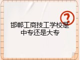 邯郸工商技工学校是中专还是大专