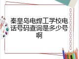 秦皇岛电焊工学校电话号码查询是多少号啊