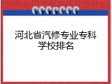 河北省汽修专业专科学校排名