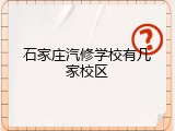 石家庄汽修学校有几家校区