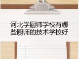 河北学厨师学校有哪些厨师的技术学校好