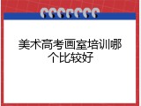 美术高考画室培训哪个比较好