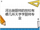 河北做厨师的技校有哪几所大学学厨师专业