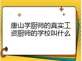 唐山学厨师的真实工资厨师的学校叫什么