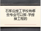 石家庄焊工学校有哪些专业可以报-学焊接工程的