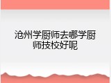 沧州学厨师去哪学厨师技校好呢