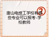 唐山电焊工学校有哪些专业可以报考-学校教师
