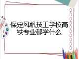保定风帆技工学校高铁专业都学什么