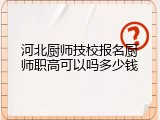 河北厨师技校报名厨师职高可以吗多少钱