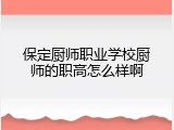 保定厨师职业学校厨师的职高怎么样啊