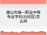 唐山市第一职业中等专业学校(北校区)怎么样