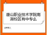 唐山职业技术学院南湖校区有中专么