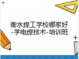 衡水焊工学校哪家好-学电焊技术-培训班