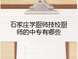 石家庄学厨师技校厨师的中专有哪些