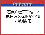 石家庄焊工学校-学电焊怎么样啊多少钱-培训费用