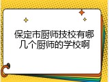 保定市厨师技校有哪几个厨师的学校啊