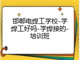 邯郸电焊工学校-学焊工好吗-学焊接的-培训班