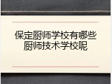 保定厨师学校有哪些厨师技术学校呢