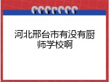 河北邢台市有没有厨师学校啊