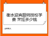 衡水迎宾厨师技校学费 烹饪多少钱
