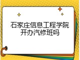 石家庄信息工程学院开办汽修班吗